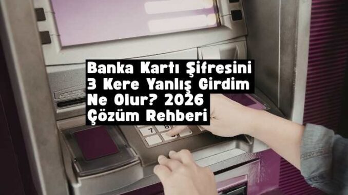 banka kartı şifresini 3 kere yanlış girdim