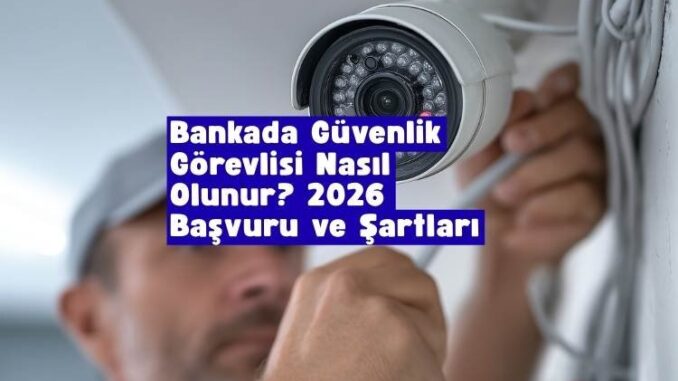 bankada güvenlik görevlisi nasıl olunur