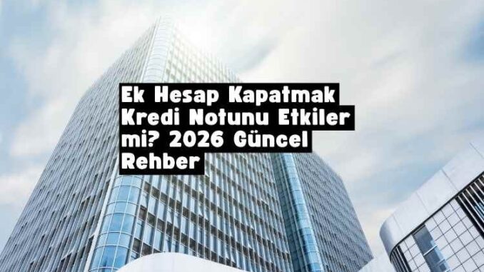 ek hesap kapatmak kredi notunu etkiler mi