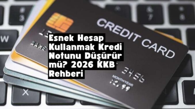 esnek hesap kullanmak kredi notunu düşürür mü