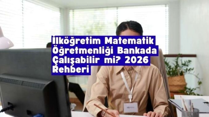 ilköğretim matematik öğretmenliği bankada çalışabilir mi