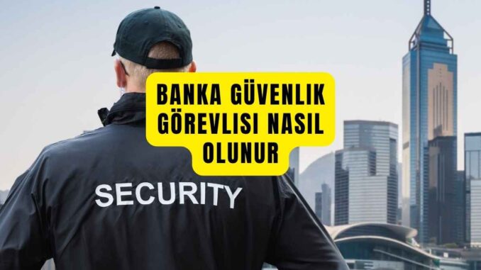 Bankada Güvenlik Görevlisi Nasıl Olunur