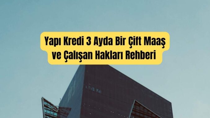Yapı Kredi 3 Ayda Bir Çift Maaş ve Çalışan Hakları Rehberi