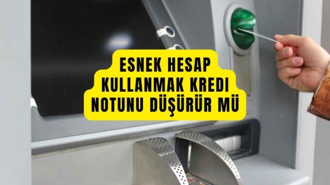 esnek hesap kullanmak kredi notunu düşürür mü