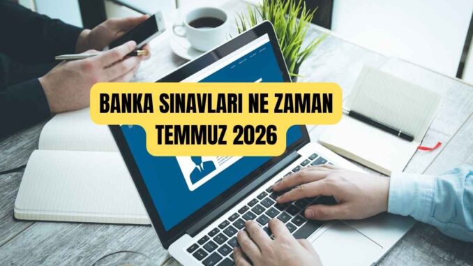 Banka sınavları ne zaman Temmuz 2026