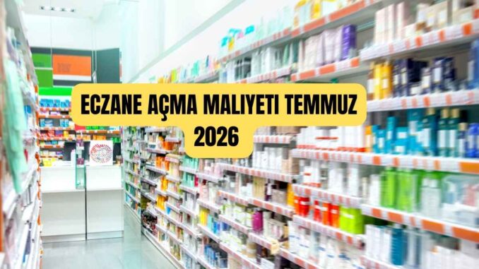 Eczane açma maliyeti Temmuz 2026